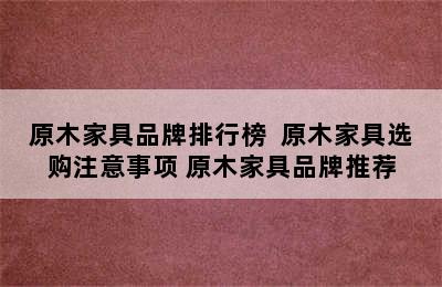 原木家具品牌排行榜  原木家具选购注意事项 原木家具品牌推荐